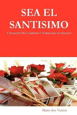 Sea El Santisimo: A Manual for Misa Espiritual & Mediumship Development - Mario dos Ventos - cover