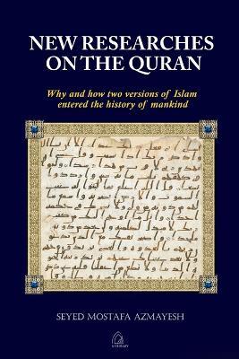 New Researches on the Quran: Why and How Two Versions of Islam Entered the History of Mankind - Seyed Mostafa Azmayesh - cover