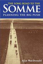 The Long Road to the Somme: Planning the Big Push: Chantilly to the Somme December 1915-30th June 1916