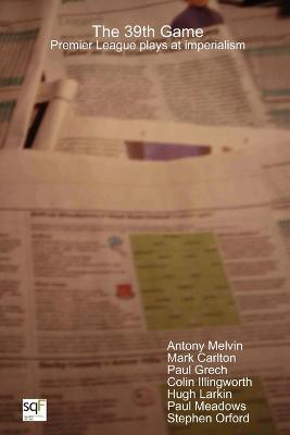 The 39th Game: Premier League Plays at Imperialism - Antony Melvin,Mark Carlton,Paul Grech - cover