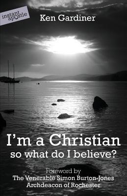 I'm a Christian, So What Do I Believe? - Ken Gardiner - cover
