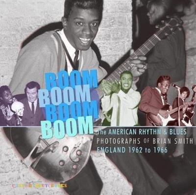 Boom Boom, Boom Boom: American Rhythm & Blues in England 1962-1966. The Photographs  of Brian Smith - cover