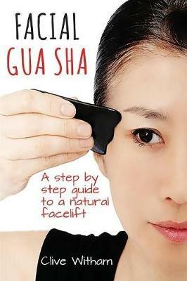 Facial Gua Sha: A Step-by-step Guide to a Natural Facelift - Clive Witham - cover