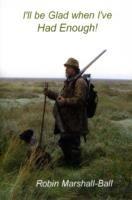 I'll be Glad When I've Had Enough! - Robin Marshall-Ball - cover