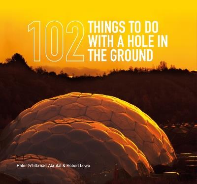 102 Things to Do with a Hole in the Ground - Peter Whitbread-Abrutat,Robert Lowe - cover