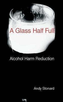 A Glass Half Full: Drinking - Reducing the Harm - Andy Stonard - cover