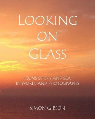 Looking on Glass: Icons of Sky and Sea in Words and Photographs - Simon John Gibson - cover