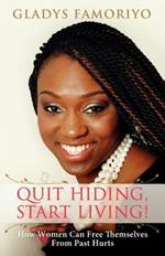 Quit Hiding, Start Living!: How Women Can Free Themselves from Past Hurts