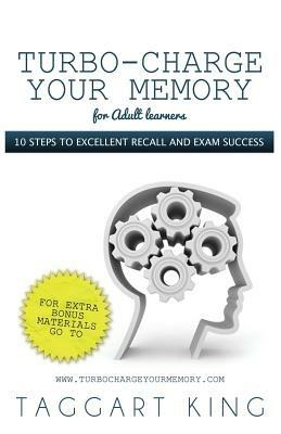 Turbo-Charge Your Memory (for Adult Learners) - 10 Steps to Excellent Recall and Exam Success - Taggart W. D. King - cover