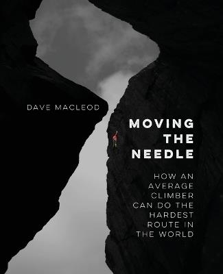 Moving the Needle: How An Average Climber Can Do The Hardest Route In The World - Dave MacLeod - cover
