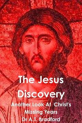 The Jesus Discovery: Another Look at Christ's Missing Years - A.T. Bradford - cover