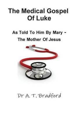The Medical Gospel of Luke, Told to Him by Mary - the Mother of Jesus - Adam Timothy Bradford - cover