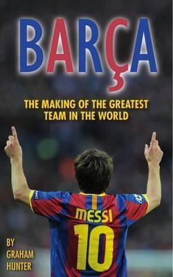 Barca: The Making of the Greatest Team in the World - Graham Hunter - cover