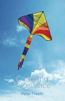 Coaching Excellence: Move Beyond Coaching Models and Learn to Create Powerful Change - Peter Freeth - cover