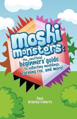 Moshi Monsters: The Unofficial Beginners' Guide to Collecting Moshlings, Earning Rox, and More! - Faye Brierley-Roberts - cover