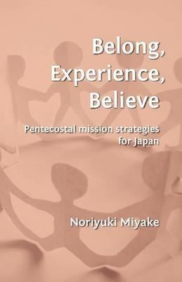 Belong, Experience, Believe: Pentecostal Mission Strategies for Japan - Noriyuki Miyake - cover