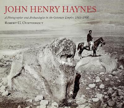 John Henry Haynes: A Photographer and Archaeologist in the Ottoman Empire 1881–1900 - Robert G. Ousterhout - cover