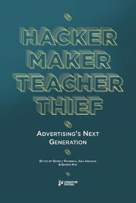 Hacker, Maker, Teacher, Thief: Advertising's Next Generation - Alex Lavery,Ben Cooper,Ana Andjelic - cover