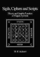 Sigils, Ciphers and Scripts: The History and Graphic Function of Magick Symbols - Mark Jackson - cover