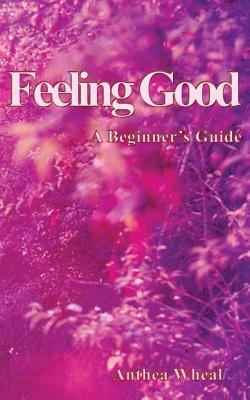 Feeling Good: A Beginner's Guide - Anthea Wheal - cover