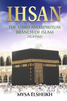 Ihsan: The Third and Spiritual Branch of Islam (Sufism) - Mysa Elsheikh - cover