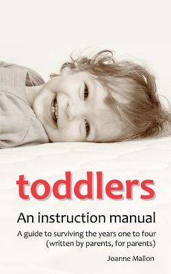 Toddlers: an Instruction Manual: A Guide to Surviving the Years One to Four (written by Parents, for Parents) - Joanne Mallon - cover