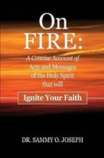 On FIRE: A Concise Account of Acts and Messages of the Holy Spirit that will Ignite Your Faith
