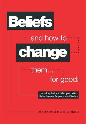 Beliefs and How to Change Them... for Good! - Tony Burgess,Julie French - cover