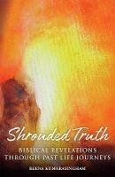 Shrouded Truth: Biblical Revelations Through Past Life Journeys - Reena Kumarasingham - cover