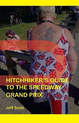 Hitchhiker's Guide to the Speedway Grand Prix: One Man's Far-flung Summer Behind the Scenes - Jeff Scott - cover