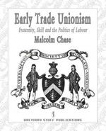 Early Trade Unionism: Fraternity, Skill and the Politics of Labour
