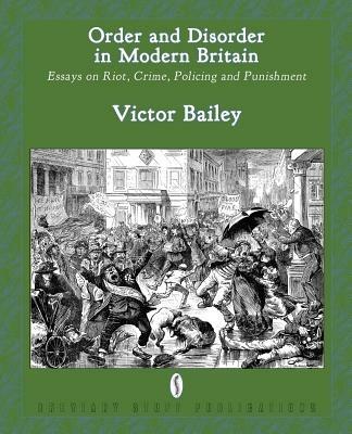 Order and Disorder in Modern Britain: Essays on Riot, Crime, Policing and Punishment - Victor Bailey - cover