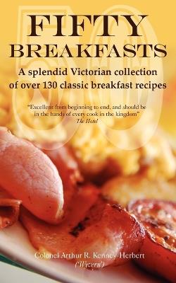 Fifty Breakfasts: A Splendid Victorian Collection of Over 130 Classic Breakfast Recipes - Arthur Kenney-Herbert - cover