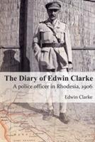 The Diary of Edwin Clarke: A police officer in Rhodesia, 1906 - Edwin Clarke - cover