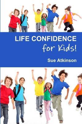 Life-confidence for Kids!: How to Programme Your Child for Success and Help Them Discover Their True Potential - Sue Atkinson - cover