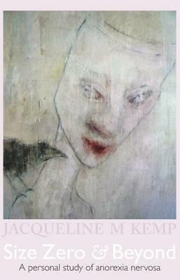Size Zero and Beyond: A Personal Study of Anorexia Nervosa - Jacqueline M. Kemp - cover