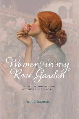 Women in My Rose Garden: The History, Romance and Adventure of Old Roses - Ann Chapman - cover