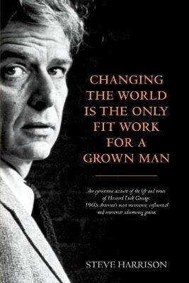 Changing the World Is the Only Fit Work for a Grown Man - Steve Harrison - cover