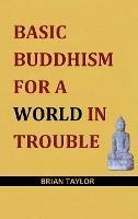 Basic Buddhism for a World in Trouble - Brian F. Taylor - cover