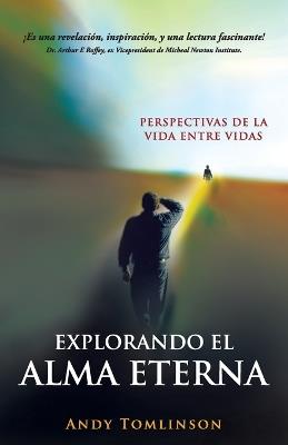 Explorando el Alma Eterna - Perspectivas de la Vida Entre Vidas - Andy Tomlinson - cover