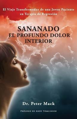 Sanando el profundo dolor interior - el viaje transformador de una joven paciente en terapia de regresion - Peter Mack - cover