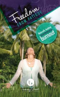 Freedom from Fatigue: Naturally Healing Entrepreneurial Burnout - Tammy Guest - cover