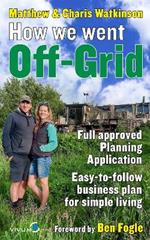 How We Went Off-Grid: The Full Approved Planning Application, Foreword by Ben Fogle, Easy-to-follow Business Plan for Eco-Living