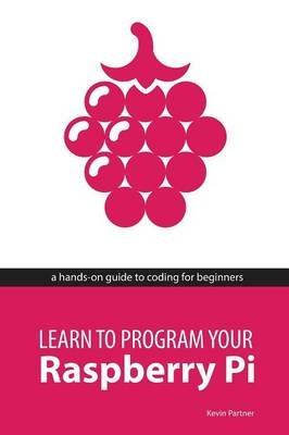 Learn to Program Your Raspberry Pi - Kevin Partner - cover