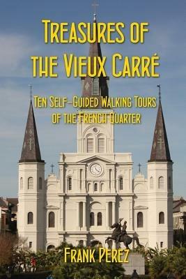 Treasures of the Vieux Carre: Ten Self-Guided Walking Tours of the French Quarter - Frank Perez - cover