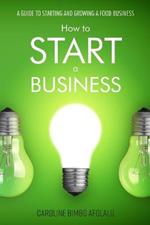 How to start a Business: A Guide to Starting and Growing A Food Business