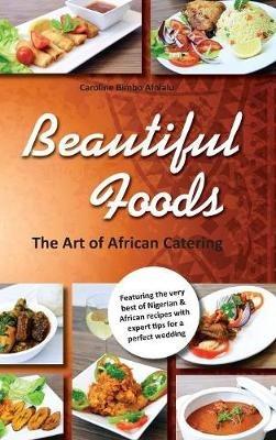 Beautiful Foods The Art of African Catering - Caroline Bimbo Afolalu - cover
