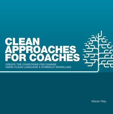 Clean Approaches for Coaches: How to Create the Conditions for Change Using Clean Language and Symbolic Modelling - Marian Way - cover