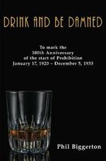 Drink and be Damned: To mark the 100th anniversary of the start of Prohibition January 17, 1920 - December 5, 1933