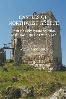 Castles of Northwest Greece: From the Early Byzantine Period to the Eve of the First World War - Allan Brooks - cover